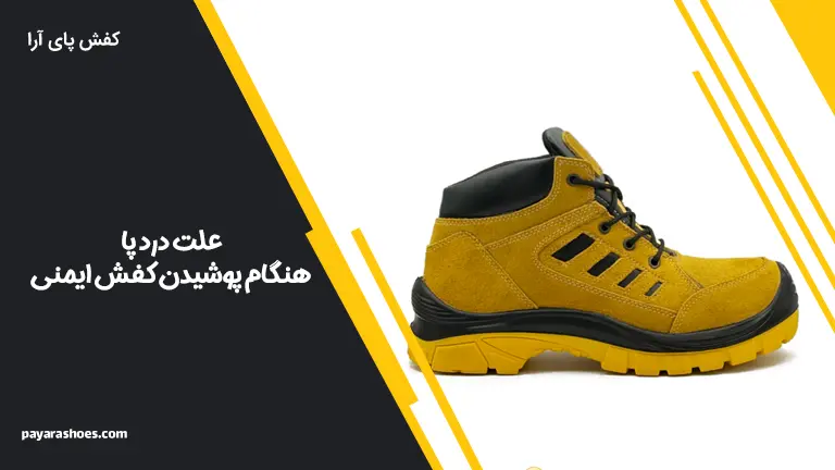 علت درد پا هنگام پوشیدن کفش ایمنی و راه‌های جلوگیری از آن